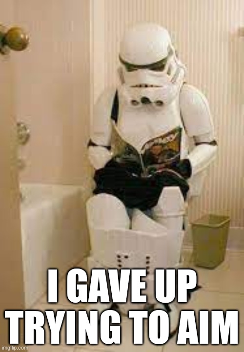 cant aim | I GAVE UP TRYING TO AIM | image tagged in memes,stormtrooper,bathroom,sitting,aim | made w/ Imgflip meme maker