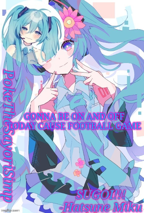 Miku temp thx jummy | GONNA BE ON AND OFF TODAY CAUSE FOOTBALL GAME | image tagged in miku temp thx jummy | made w/ Imgflip meme maker