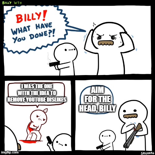 Billy what did you do | AIM FOR THE HEAD, BILLY; I WAS THE ONE WITH THE IDEA TO REMOVE YOUTUBE DISLIKES | image tagged in billy what did you do,youtube,social media,funny,memes,fun | made w/ Imgflip meme maker