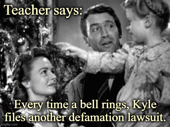 I'm really getting into the holiday spirit now. | Teacher says:; Every time a bell rings, Kyle files another defamation lawsuit. | image tagged in it's a wonderful life,kenosha,kyle | made w/ Imgflip meme maker