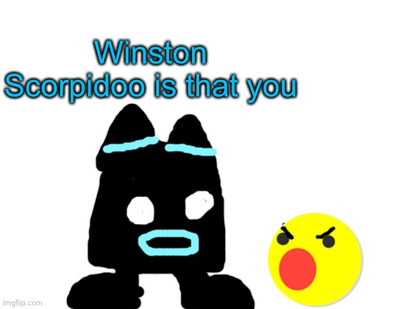 Blank White Template | Winston Scorpidoo is that you | image tagged in blank white template | made w/ Imgflip meme maker