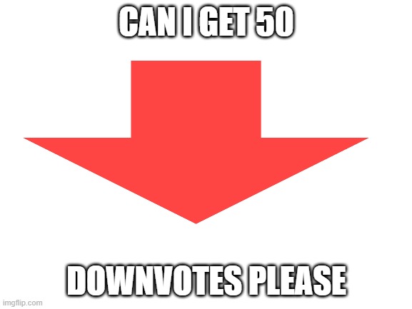 this is what we need | CAN I GET 50; DOWNVOTES PLEASE | image tagged in antiupvotebeggars | made w/ Imgflip meme maker