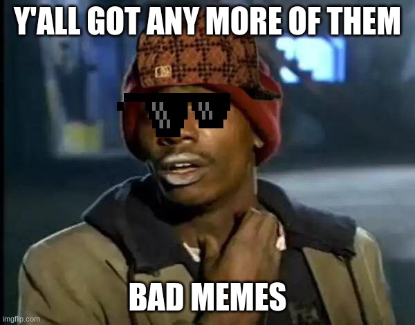 Bad memes |  Y'ALL GOT ANY MORE OF THEM; BAD MEMES | image tagged in memes,y'all got any more of that | made w/ Imgflip meme maker