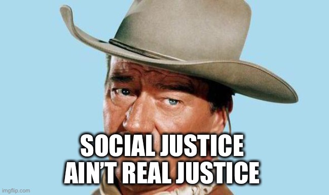 John Wayne | SOCIAL JUSTICE 
AIN’T REAL JUSTICE | image tagged in john wayne | made w/ Imgflip meme maker