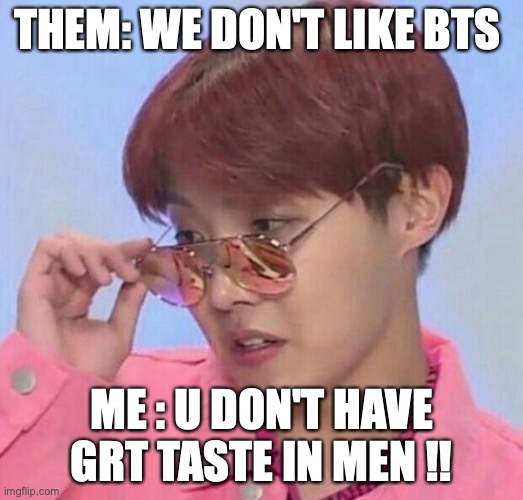 BTS Hoseok Meme | THEM: WE DON'T LIKE BTS; ME : U DON'T HAVE GRT TASTE IN MEN !! | image tagged in bts hoseok meme | made w/ Imgflip meme maker