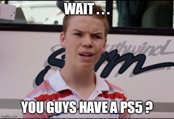 wait, you guys got paid? | WAIT . . . YOU GUYS HAVE A PS5 ? | image tagged in wait you guys got paid | made w/ Imgflip meme maker