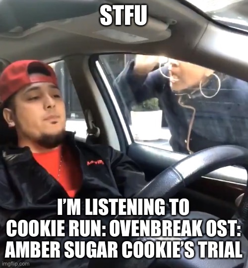 stfu im listening to | STFU; I’M LISTENING TO COOKIE RUN: OVENBREAK OST: AMBER SUGAR COOKIE’S TRIAL | image tagged in stfu im listening to | made w/ Imgflip meme maker