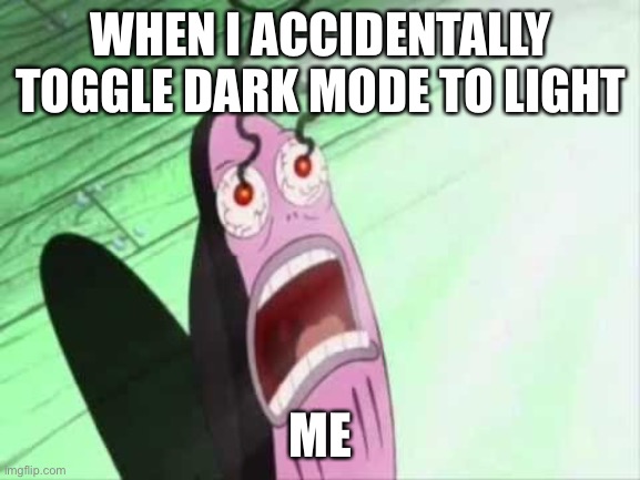 My Eyes | WHEN I ACCIDENTALLY TOGGLE DARK MODE TO LIGHT; ME | image tagged in ow,dark mode,to light | made w/ Imgflip meme maker