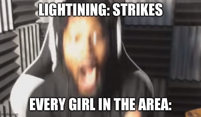 Scared Coryxkenshin | LIGHTINING: STRIKES; EVERY GIRL IN THE AREA: | image tagged in scared coryxkenshin | made w/ Imgflip meme maker