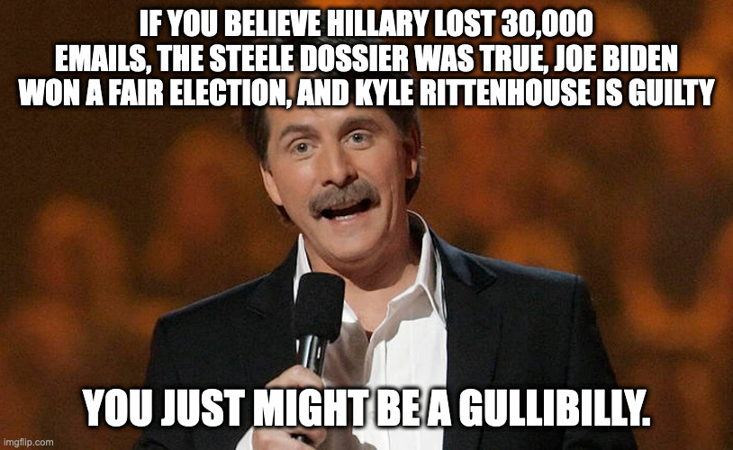 Pronouns... | IF YOU BELIEVE HILLARY LOST 30,000 EMAILS, THE STEELE DOSSIER WAS TRUE, JOE BIDEN WON A FAIR ELECTION, AND KYLE RITTENHOUSE IS GUILTY; YOU JUST MIGHT BE A GULLIBILLY. | image tagged in you just might be | made w/ Imgflip meme maker