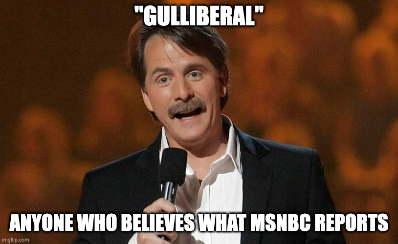 A NEW PRONOUN... | "GULLIBERAL"; ANYONE WHO BELIEVES WHAT MSNBC REPORTS | image tagged in gulliberal,foxworthy,pronouns | made w/ Imgflip meme maker