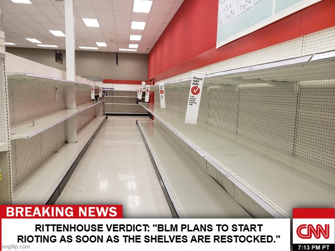Breaking News ;) | RITTENHOUSE VERDICT: "BLM PLANS TO START RIOTING AS SOON AS THE SHELVES ARE RESTOCKED." | image tagged in memes,kyle rittenhouse,blm,black lives matter,cnn | made w/ Imgflip meme maker