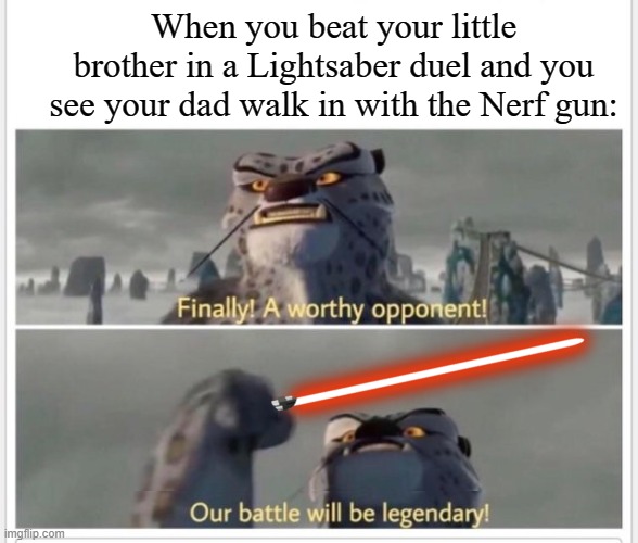 Finally! A worthy opponent! | When you beat your little brother in a Lightsaber duel and you see your dad walk in with the Nerf gun: | image tagged in finally a worthy opponent,lightsaber,nerf,memes | made w/ Imgflip meme maker