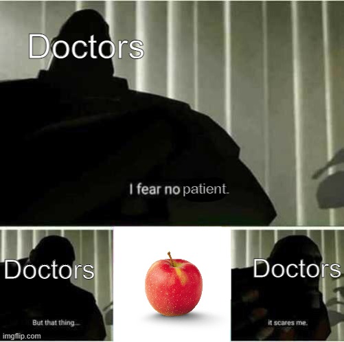 An Apple A Day Keeps The Doctor Away! | Doctors; patient. Doctors; Doctors | image tagged in i fear no man | made w/ Imgflip meme maker