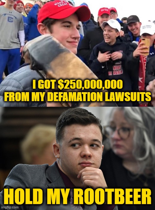 Now Batting for the Freedom of America, Kyle Rittenhouse | I GOT $250,000,000 FROM MY DEFAMATION LAWSUITS; HOLD MY ROOTBEER | image tagged in nicholas sandmann covington maga | made w/ Imgflip meme maker