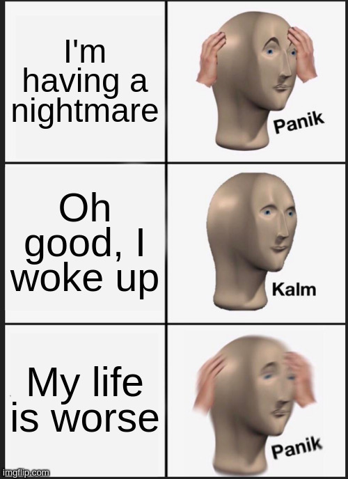 Panik kalm panik | I'm having a nightmare; Oh good, I woke up; My life is worse | image tagged in memes,panik kalm panik,nightmare | made w/ Imgflip meme maker