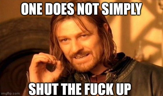 One Does Not Simply | ONE DOES NOT SIMPLY; SHUT THE FUСK UP | image tagged in memes,one does not simply | made w/ Imgflip meme maker