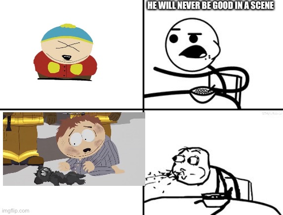 don’t doubt him | HE WILL NEVER BE GOOD IN A SCENE | image tagged in he will never,south park | made w/ Imgflip meme maker