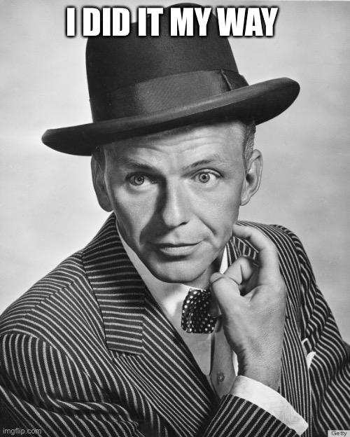 Frank Sinatra hat | I DID IT MY WAY | image tagged in frank sinatra hat | made w/ Imgflip meme maker