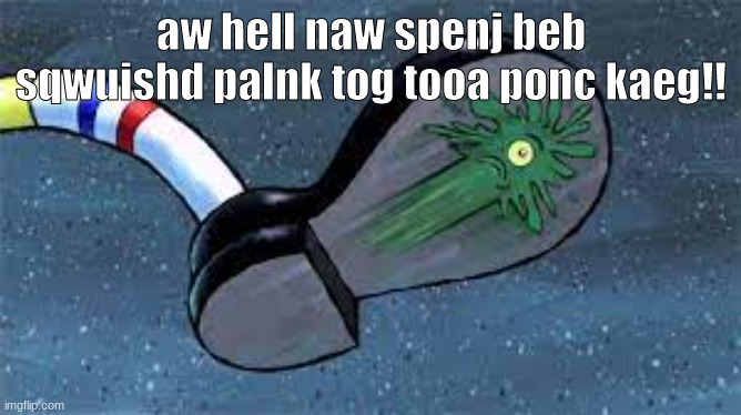 palnk tog | aw hell naw spenj beb sqwuishd palnk tog tooa ponc kaeg!! | image tagged in spongebob | made w/ Imgflip meme maker