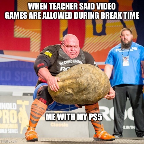 Strongman Rock | WHEN TEACHER SAID VIDEO GAMES ARE ALLOWED DURING BREAK TIME; ME WITH MY PS5 | image tagged in strongman rock,funny | made w/ Imgflip meme maker