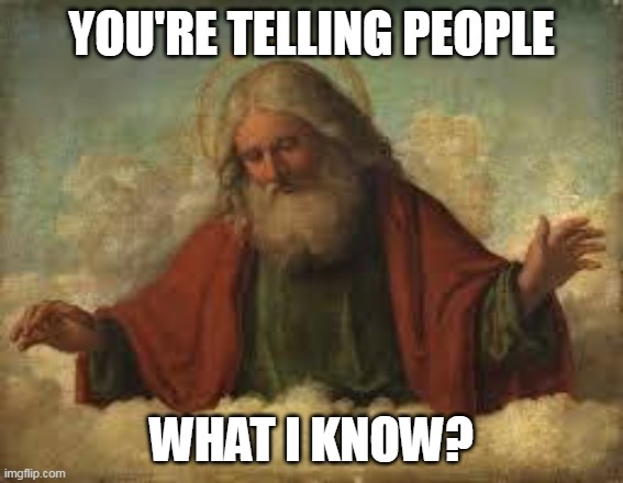 god | YOU'RE TELLING PEOPLE WHAT I KNOW? | image tagged in god | made w/ Imgflip meme maker