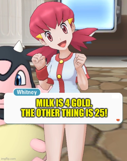 Whitney | MILK IS 4 GOLD.
THE OTHER THING IS 25! | image tagged in whitney | made w/ Imgflip meme maker