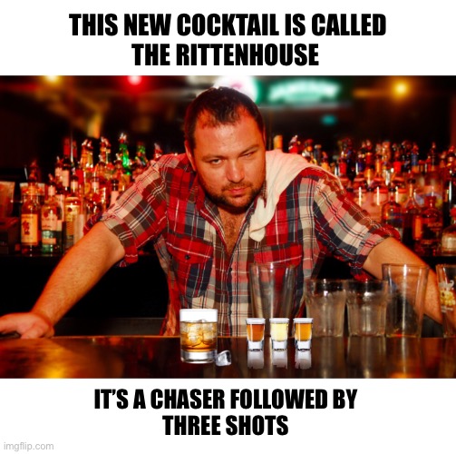 A toast to Justice! | THIS NEW COCKTAIL IS CALLED
THE RITTENHOUSE; IT’S A CHASER FOLLOWED BY 
THREE SHOTS | image tagged in rittenhouse | made w/ Imgflip meme maker