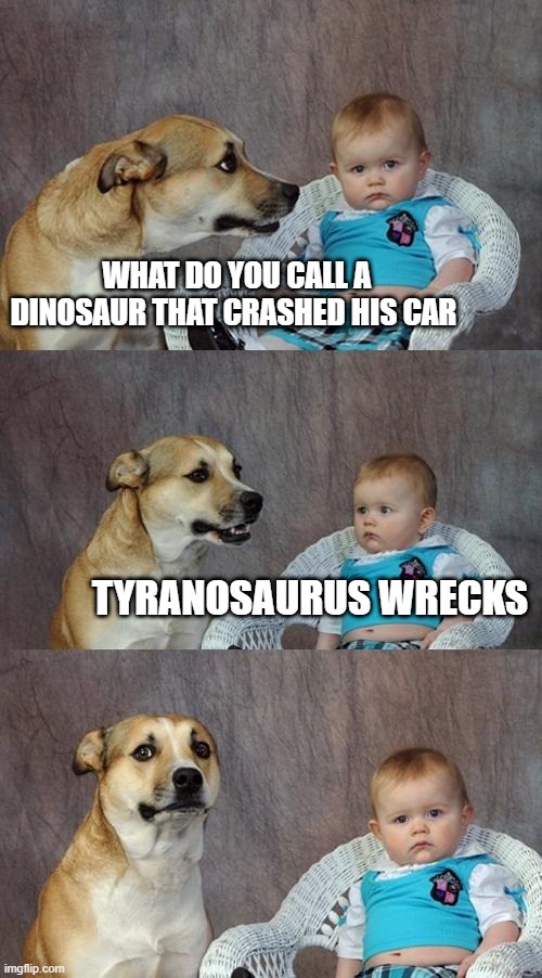 dad joke | WHAT DO YOU CALL A DINOSAUR THAT CRASHED HIS CAR; TYRANOSAURUS WRECKS | image tagged in memes,dad joke dog | made w/ Imgflip meme maker