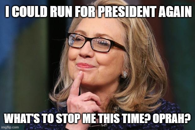 TV Kryptonite |  I COULD RUN FOR PRESIDENT AGAIN; WHAT'S TO STOP ME THIS TIME? OPRAH? | image tagged in hillary clinton,murderer,emails,benghazi,vince foster,commie | made w/ Imgflip meme maker