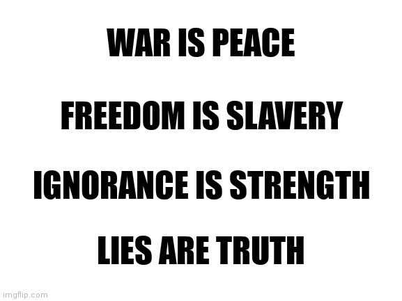 1984 manta updated for 2021 | WAR IS PEACE; FREEDOM IS SLAVERY; IGNORANCE IS STRENGTH; LIES ARE TRUTH | image tagged in blank white template | made w/ Imgflip meme maker