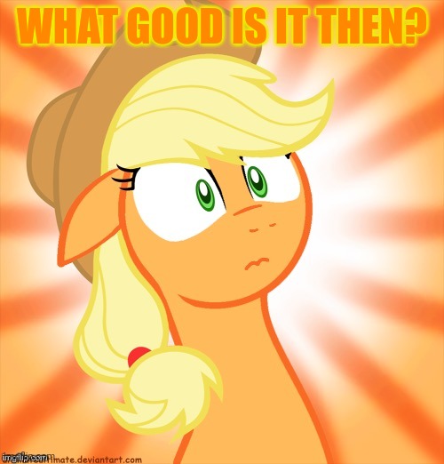 Shocked Applejack | WHAT GOOD IS IT THEN? | image tagged in shocked applejack | made w/ Imgflip meme maker