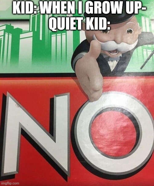Monopoly No | KID: WHEN I GROW UP-
QUIET KID: | image tagged in monopoly no | made w/ Imgflip meme maker