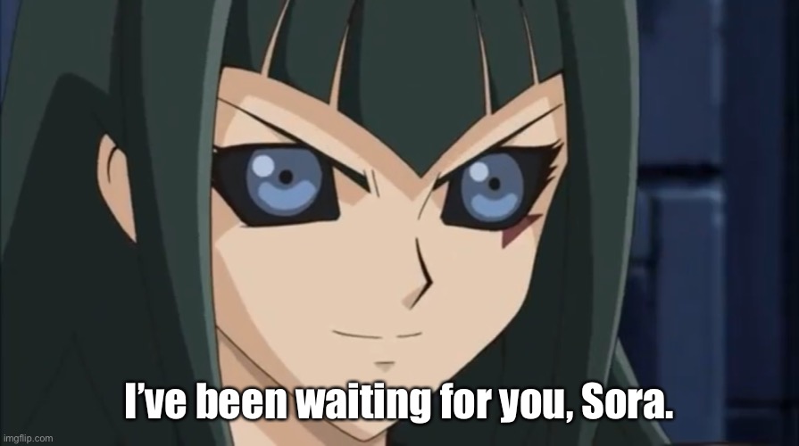Dark Signer Carly has been waiting | I’ve been waiting for you, Sora. | image tagged in dark signer carly has been waiting | made w/ Imgflip meme maker