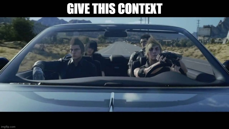 Noctis and friends in da car | GIVE THIS CONTEXT | image tagged in noctis and friends in da car | made w/ Imgflip meme maker