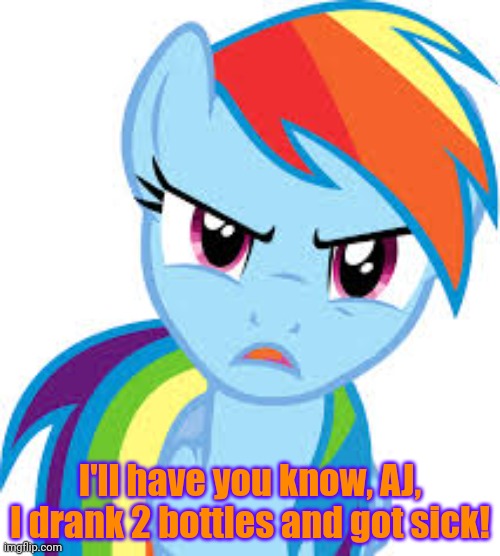 Angry Rainbow Dash | I'll have you know, AJ, I drank 2 bottles and got sick! | image tagged in angry rainbow dash | made w/ Imgflip meme maker