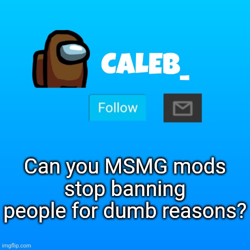 please? | Can you MSMG mods stop banning people for dumb reasons? | image tagged in caleb_ announcement | made w/ Imgflip meme maker