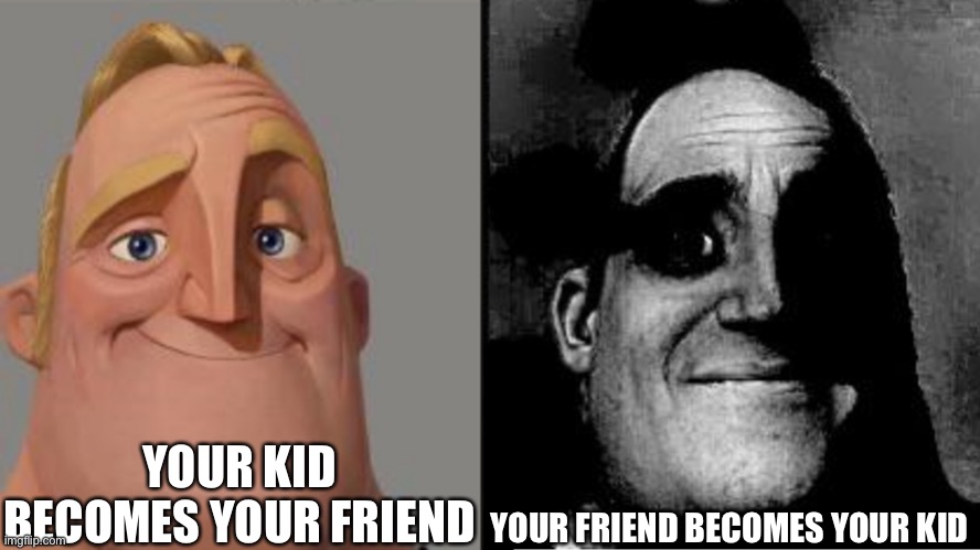 That’s just messed up | YOUR KID BECOMES YOUR FRIEND; YOUR FRIEND BECOMES YOUR KID | image tagged in traumatized mr incredible,friends,child,dark humor | made w/ Imgflip meme maker
