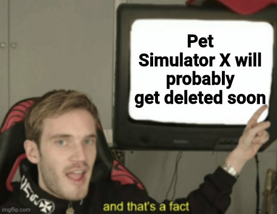 due to NFTs. | Pet Simulator X will probably get deleted soon | image tagged in and that's a fact | made w/ Imgflip meme maker