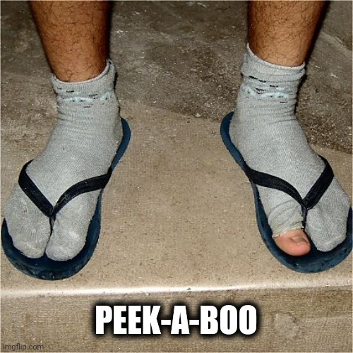 Socks with Holes in Sandals | PEEK-A-BOO | image tagged in socks with holes in sandals | made w/ Imgflip meme maker