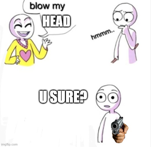 the truth |  HEAD; U SURE? | image tagged in blow my mind | made w/ Imgflip meme maker