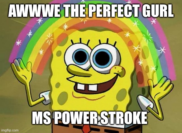 Ford engine |  AWWWE THE PERFECT GURL; MS POWER STROKE | image tagged in memes,imagination spongebob | made w/ Imgflip meme maker