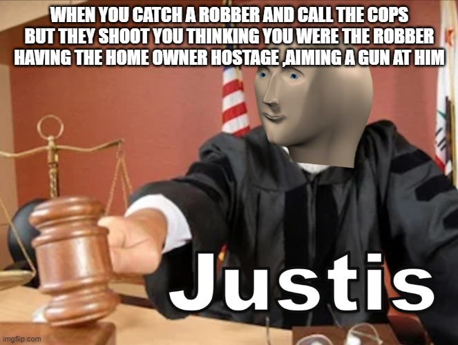 the true definition of pain | WHEN YOU CATCH A ROBBER AND CALL THE COPS BUT THEY SHOOT YOU THINKING YOU WERE THE ROBBER HAVING THE HOME OWNER HOSTAGE ,AIMING A GUN AT HIM | image tagged in meme man justis | made w/ Imgflip meme maker