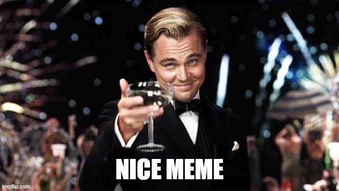 Gatsby toast  | NICE MEME | image tagged in gatsby toast | made w/ Imgflip meme maker
