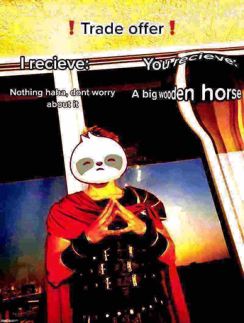 Ah yes, this will bring much peace between us | image tagged in sloth trojan horse deep-fried,please,accept,this,peace,offering | made w/ Imgflip meme maker
