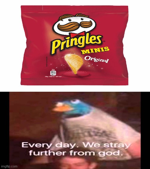 TELL ME WHY | image tagged in every day we stray further from god,memes,pringles | made w/ Imgflip meme maker