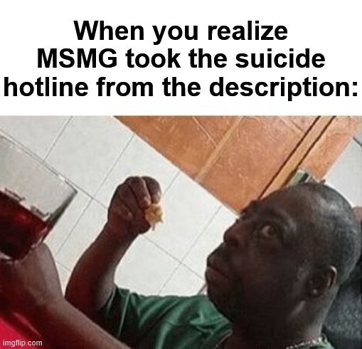 EatingLunch | When you realize MSMG took the suicide hotline from the description: | image tagged in eatinglunch | made w/ Imgflip meme maker