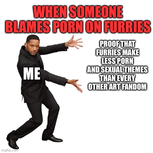 Humans: “ew furry sexual stuff”   furries, who don’t record themselves having sex: | WHEN SOMEONE BLAMES PORN ON FURRIES; PROOF THAT FURRIES MAKE LESS PORN AND SEXUAL THEMES THAN EVERY OTHER ART FANDOM; ME | image tagged in will smith,furry memes,furry,society,nsfw,human stupidity | made w/ Imgflip meme maker