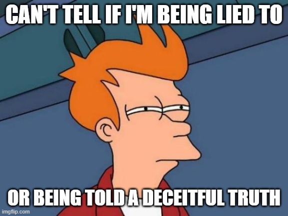 Distorted Truths |  CAN'T TELL IF I'M BEING LIED TO; OR BEING TOLD A DECEITFUL TRUTH | image tagged in memes,futurama fry,good for evil,commie,foward | made w/ Imgflip meme maker
