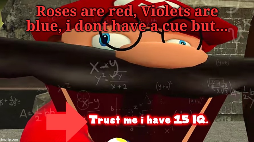 Trust me I have 15 IQ | Roses are red, Violets are blue, i dont have a cue but... | image tagged in trust me i have 15 iq,lol so funny,oh wow are you actually reading these tags,roses are red,15iq,rhymes | made w/ Imgflip meme maker